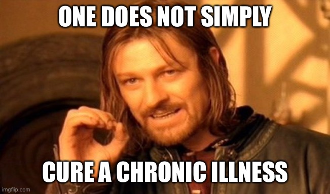 Chronic illness means incurable illness | ONE DOES NOT SIMPLY; CURE A CHRONIC ILLNESS | image tagged in one does not simply,chronic illness,cure,magic cure,incurable,quack | made w/ Imgflip meme maker