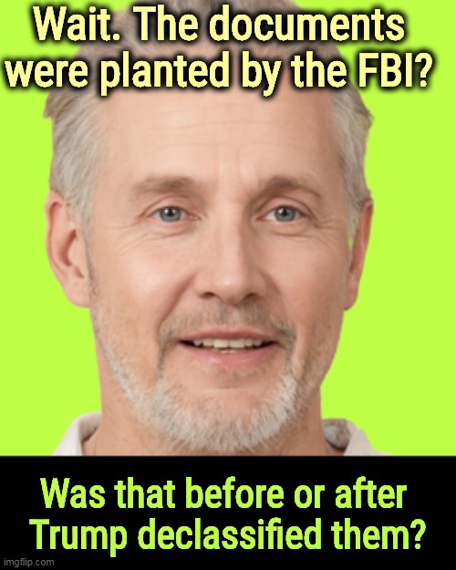 Put two contradictory alibis in the same room and they both explode. | Wait. The documents were planted by the FBI? Was that before or after 
Trump declassified them? | image tagged in trump,silly,excuses,classified,theft | made w/ Imgflip meme maker