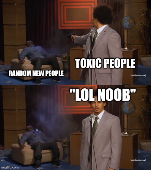 Then he said "L bozo quit this game trash kid imagine"" | TOXIC PEOPLE; RANDOM NEW PEOPLE; "LOL NOOB" | image tagged in memes,who killed hannibal,lol | made w/ Imgflip meme maker