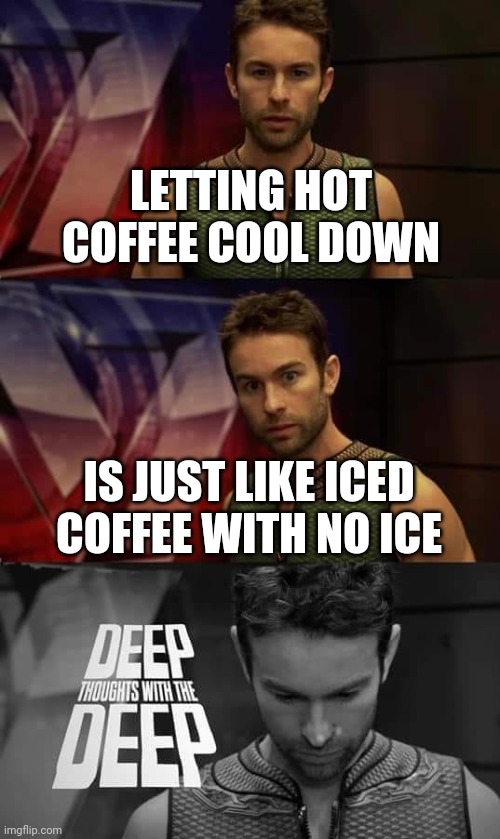 Iced coffee no ice | LETTING HOT COFFEE COOL DOWN; IS JUST LIKE ICED COFFEE WITH NO ICE | image tagged in deep thoughts with the deep | made w/ Imgflip meme maker
