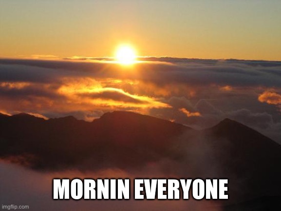 good morning | MORNIN EVERYONE | image tagged in good morning | made w/ Imgflip meme maker