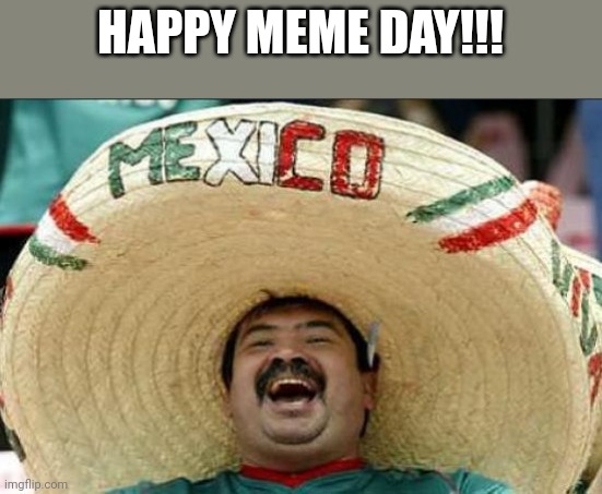 Happy celebration memers!!!!! Did you know that today is meme day?? |  HAPPY MEME DAY!!! | image tagged in mexican word of the day | made w/ Imgflip meme maker