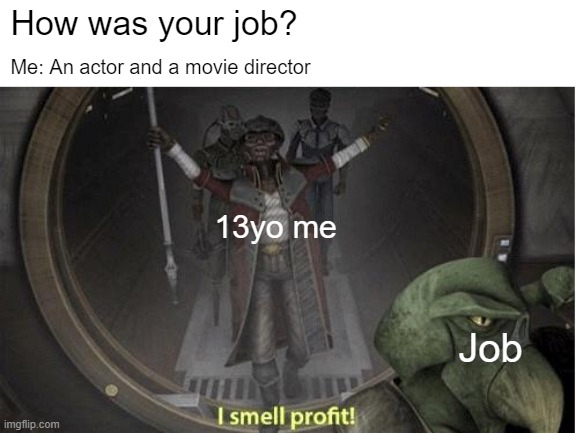 You would have an actor and a movie director | How was your job? Me: An actor and a movie director; 13yo me; Job | image tagged in i smell profit,memes | made w/ Imgflip meme maker