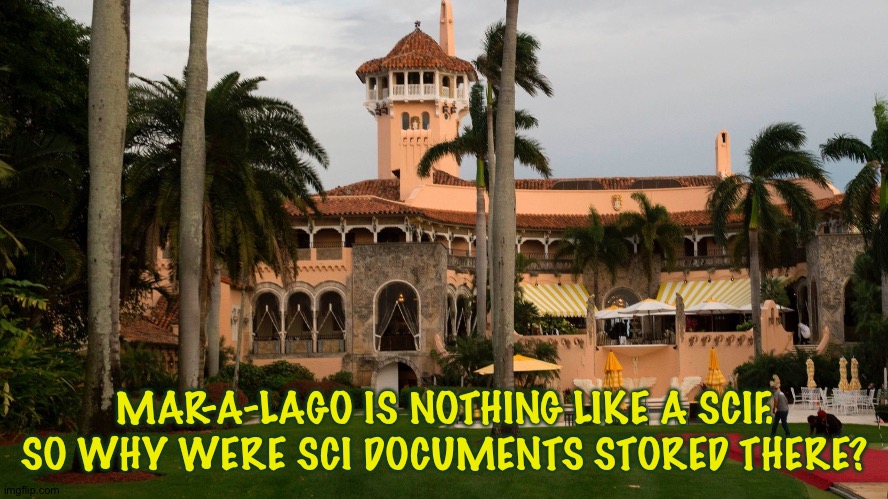 Trump's Mar-A-Lago | MAR-A-LAGO IS NOTHING LIKE A SCIF.
SO WHY WERE SCI DOCUMENTS STORED THERE? | image tagged in trump's mar-a-lago | made w/ Imgflip meme maker