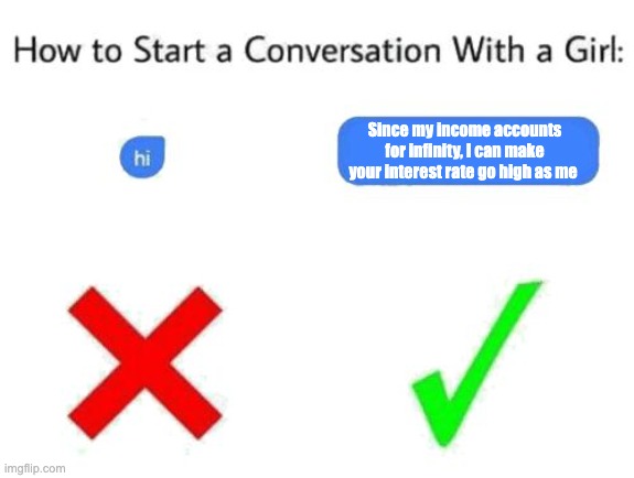 how to start a conversation with a girl (add text or image) | Since my income accounts for infinity, I can make your interest rate go high as me | image tagged in how to start a conversation with a girl add text or image | made w/ Imgflip meme maker