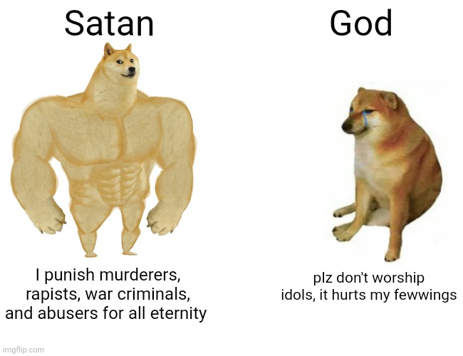 Buff Doge vs. Cheems | Satan; God; plz don't worship idols, it hurts my fewwings; I punish murderers, rapists, war criminals, and abusers for all eternity | image tagged in memes,buff doge vs cheems | made w/ Imgflip meme maker