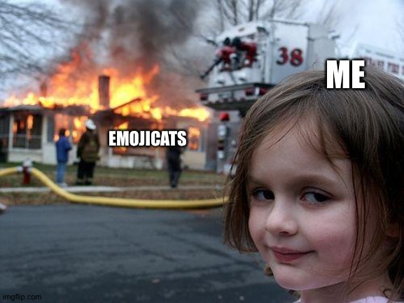 My goal be like | EMOJICATS; ME | image tagged in memes,disaster girl,florian | made w/ Imgflip meme maker