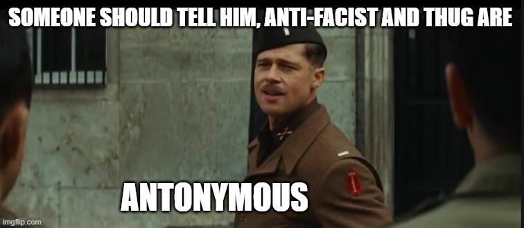 inglorious | SOMEONE SHOULD TELL HIM, ANTI-FACIST AND THUG ARE ANTONYMOUS | image tagged in inglorious | made w/ Imgflip meme maker