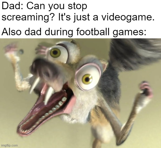 Dad during football games | Dad: Can you stop screaming? It's just a videogame. Also dad during football games: | image tagged in memes,dad during football games,scrat,ice age,football,dad | made w/ Imgflip meme maker
