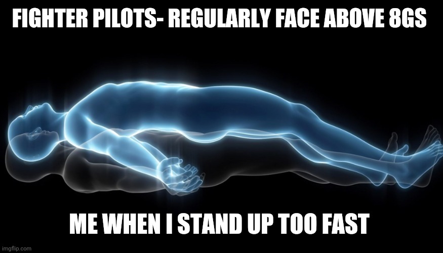 The dizziness is real | FIGHTER PILOTS- REGULARLY FACE ABOVE 8GS; ME WHEN I STAND UP TOO FAST | image tagged in soul leaving body | made w/ Imgflip meme maker
