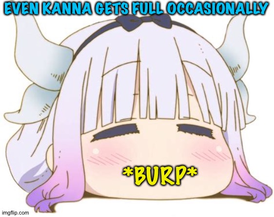 Eating her fill | EVEN KANNA GETS FULL OCCASIONALLY; *BURP* | image tagged in kanna kumai | made w/ Imgflip meme maker