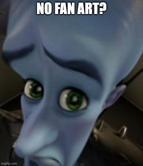 why nobody make fan art of my oc :skull:
(blobie note:cry about it) | NO FAN ART? | image tagged in sad megamind | made w/ Imgflip meme maker