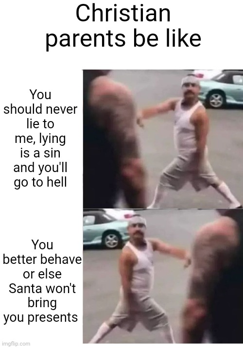 Cholo walk | Christian parents be like; You should never lie to me, lying is a sin and you'll go to hell; You better behave or else Santa won't bring you presents | image tagged in cholo walk,christians,religion | made w/ Imgflip meme maker