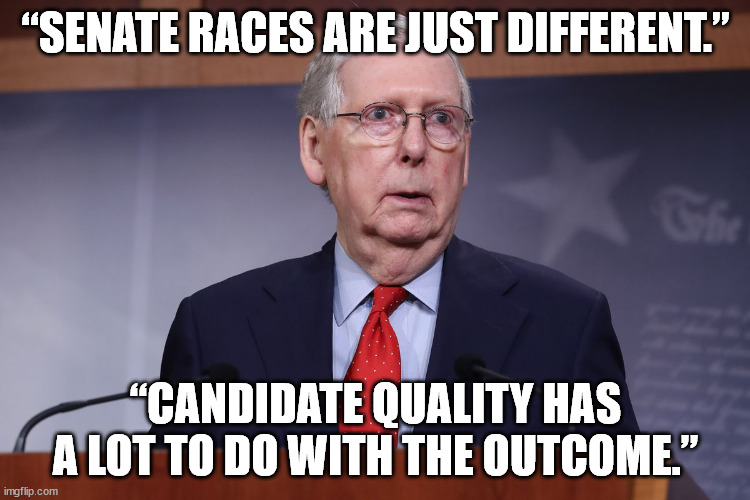 Does candidate quality really matter? | “SENATE RACES ARE JUST DIFFERENT.”; “CANDIDATE QUALITY HAS A LOT TO DO WITH THE OUTCOME.” | image tagged in politics,republicans,hypocrisy,scumbag republicans | made w/ Imgflip meme maker