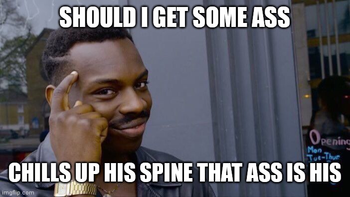 Chills up his spine | SHOULD I GET SOME ASS; CHILLS UP HIS SPINE THAT ASS IS HIS | image tagged in memes,roll safe think about it | made w/ Imgflip meme maker