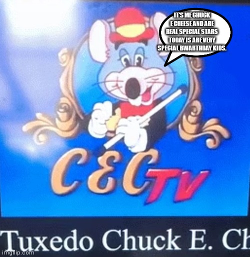 Tux chuck | IT'S ME CHUCK E CHEESE AND ARE REAL SPECIAL STARS TODAY IS ARE VERY SPECIAL BWARTHDAY KIDS. | image tagged in funny memes | made w/ Imgflip meme maker