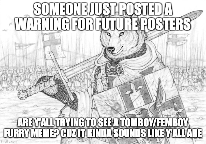 if this image gets 5 upvotes I will retract my "be active or I post tomboy/femboy furry" thing | SOMEONE JUST POSTED A WARNING FOR FUTURE POSTERS; ARE Y'ALL TRYING TO SEE A TOMBOY/FEMBOY FURRY MEME? CUZ IT KINDA SOUNDS LIKE Y'ALL ARE | image tagged in fursader | made w/ Imgflip meme maker