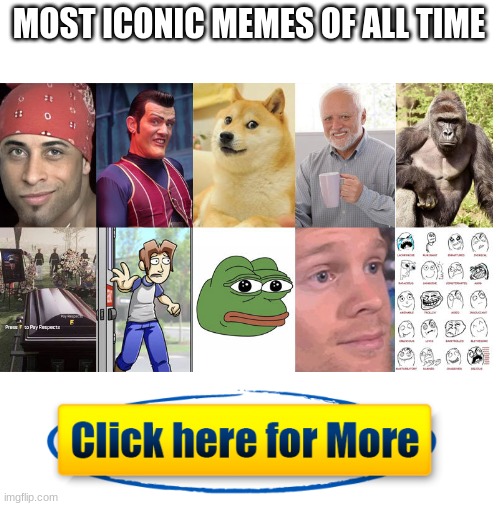 most iconic memes of all time | MOST ICONIC MEMES OF ALL TIME | image tagged in blank white template,memes,icon,oh wow are you actually reading these tags | made w/ Imgflip meme maker