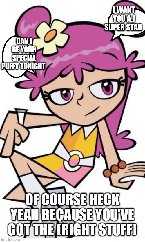 Ami onuki's special puffy | I WANT YOU A.J SUPER STAR; CAN I BE YOUR SPECIAL PUFFY TONIGHT; OF COURSE HECK YEAH BECAUSE YOU'VE GOT THE (RIGHT STUFF) | image tagged in funny memes | made w/ Imgflip meme maker
