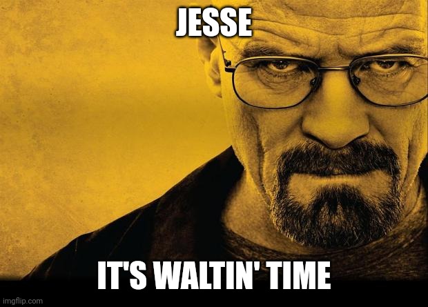 Breaking bad | JESSE; IT'S WALTIN' TIME | image tagged in breaking bad | made w/ Imgflip meme maker