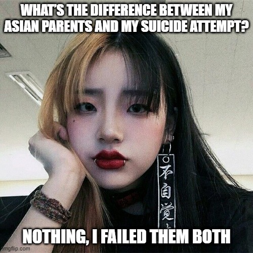 2 Times | WHAT’S THE DIFFERENCE BETWEEN MY ASIAN PARENTS AND MY SUICIDE ATTEMPT? NOTHING, I FAILED THEM BOTH | image tagged in dark humor | made w/ Imgflip meme maker