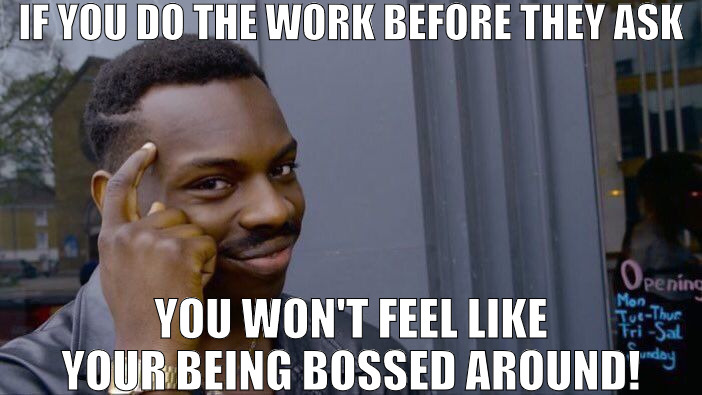 ALWAYS STAY PRODUCTIVE ! | IF YOU DO THE WORK BEFORE THEY ASK; YOU WON'T FEEL LIKE YOUR BEING BOSSED AROUND! | image tagged in memes,roll safe think about it | made w/ Imgflip meme maker