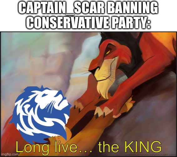 rip IG never forget | CAPTAIN_SCAR BANNING CONSERVATIVE PARTY:; Long live… the KING | image tagged in long live the king | made w/ Imgflip meme maker