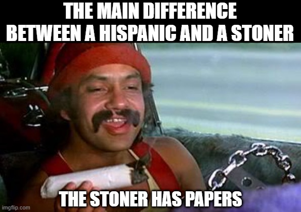 Roll One | THE MAIN DIFFERENCE BETWEEN A HISPANIC AND A STONER; THE STONER HAS PAPERS | image tagged in cheech and chong blunt | made w/ Imgflip meme maker