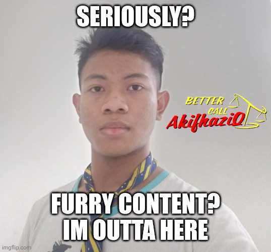 better call Akifhaziq | SERIOUSLY? FURRY CONTENT? IM OUTTA HERE | image tagged in better call akifhaziq | made w/ Imgflip meme maker