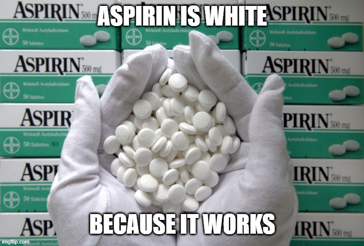 Good Meds | ASPIRIN IS WHITE; BECAUSE IT WORKS | image tagged in aspirin | made w/ Imgflip meme maker