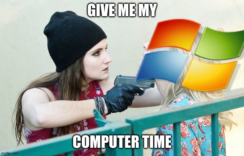 Gimme All Your X | GIVE ME MY COMPUTER TIME | image tagged in gimme all your x | made w/ Imgflip meme maker