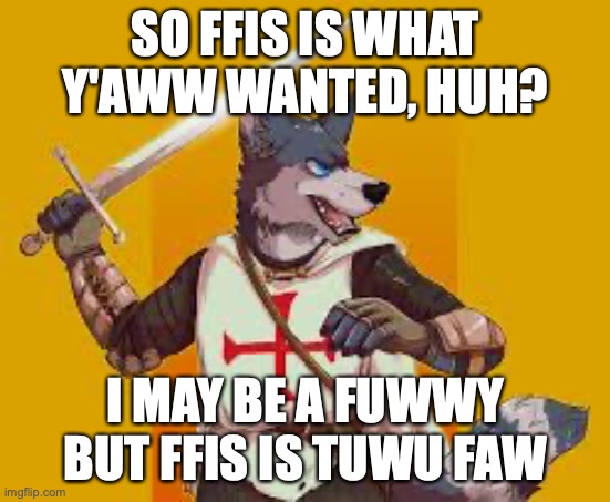 I said it once and i'ww say it again, i hate y'aww | SO FFIS IS WHAT Y'AWW WANTED, HUH? I MAY BE A FUWWY BUT FFIS IS TUWU FAW | image tagged in furry crusader | made w/ Imgflip meme maker