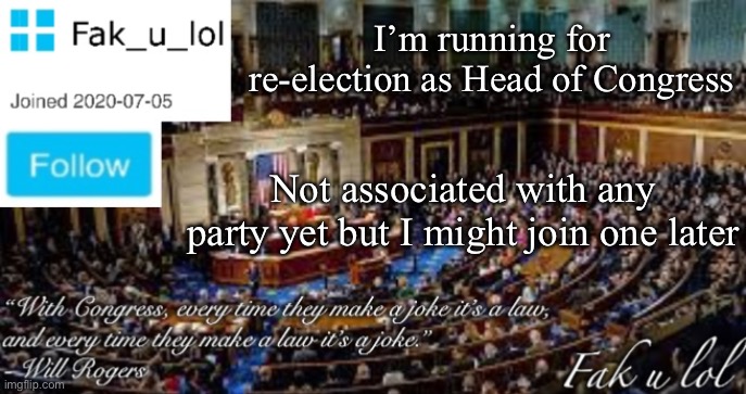 Fak_u_lol Head of Congress announcement template | I’m running for re-election as Head of Congress; Not associated with any party yet but I might join one later | image tagged in fak_u_lol head of congress announcement template | made w/ Imgflip meme maker