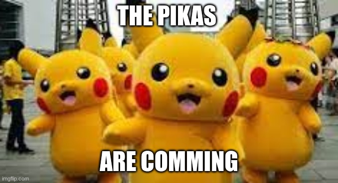 pikacu | THE PIKAS ARE COMMING | image tagged in pikacu | made w/ Imgflip meme maker