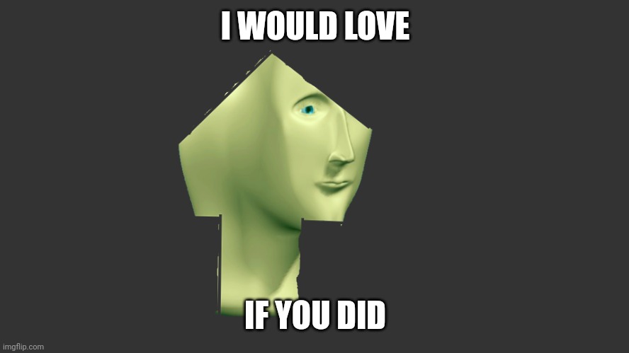 meme man upvoet | I WOULD LOVE IF YOU DID | image tagged in meme man upvoet | made w/ Imgflip meme maker