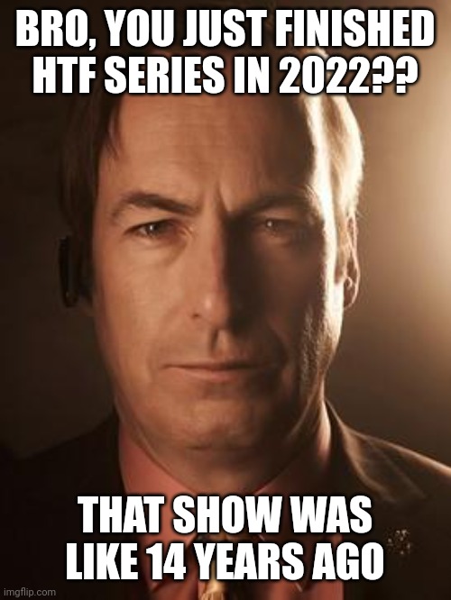 Saul Goodman | BRO, YOU JUST FINISHED HTF SERIES IN 2022?? THAT SHOW WAS LIKE 14 YEARS AGO | image tagged in saul goodman | made w/ Imgflip meme maker