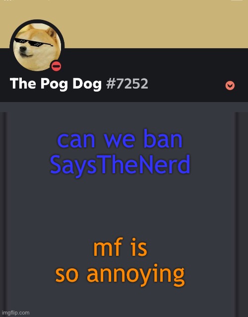 epic doggos epic discord temp | can we ban SaysTheNerd; mf is so annoying | image tagged in epic doggos epic discord temp | made w/ Imgflip meme maker