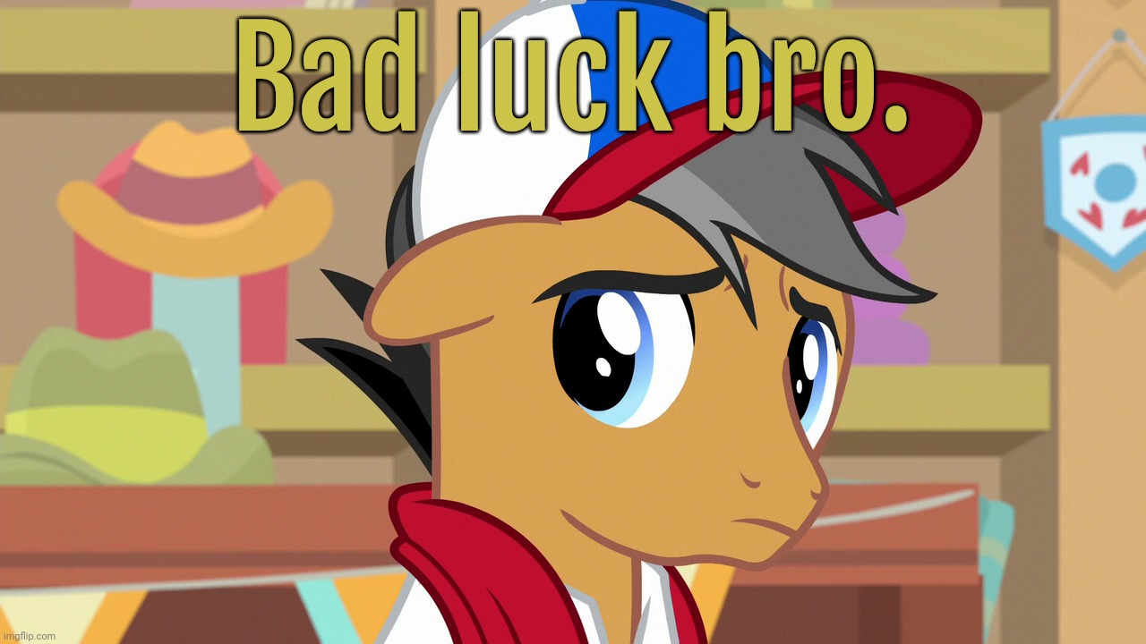 Pouty Pants (MLP) | Bad luck bro. | image tagged in pouty pants mlp | made w/ Imgflip meme maker