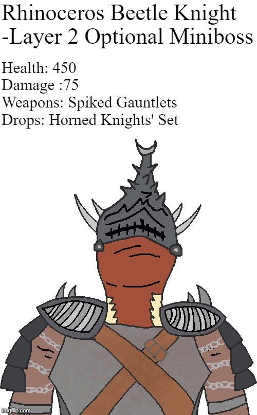 Rhinoceros Beetle Knight
-Layer 2 Optional Miniboss; Health: 450
Damage :75
Weapons: Spiked Gauntlets
Drops: Horned Knights' Set | made w/ Imgflip meme maker