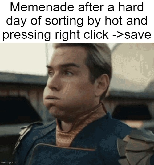 Memenade after a hard day of sorting by hot and pressing right click ->save | made w/ Imgflip meme maker