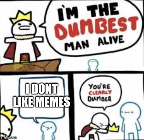 hes is so  dumb | I DONT LIKE MEMES | image tagged in im the dumbest man alive | made w/ Imgflip meme maker