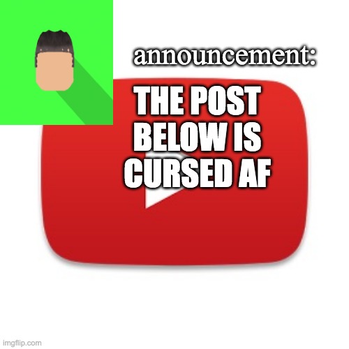 Kyrian247 announcement | THE POST BELOW IS CURSED AF | image tagged in kyrian247 announcement | made w/ Imgflip meme maker