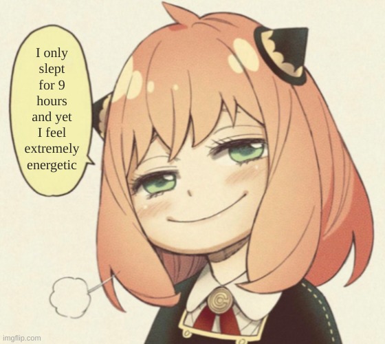 anya speaking | I only slept for 9 hours and yet I feel extremely energetic | image tagged in anya speaking | made w/ Imgflip meme maker