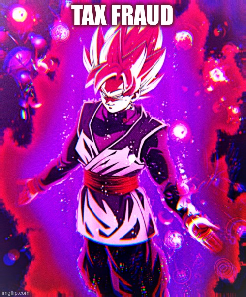 Goku black there is no longer _ improved | TAX FRAUD | image tagged in goku black there is no longer _ improved | made w/ Imgflip meme maker