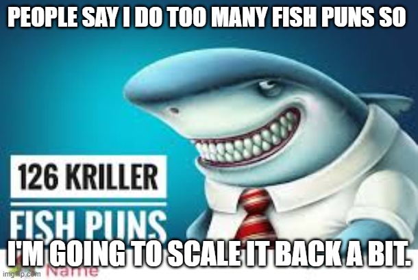 fish puns | PEOPLE SAY I DO TOO MANY FISH PUNS SO; I'M GOING TO SCALE IT BACK A BIT. | image tagged in animals | made w/ Imgflip meme maker