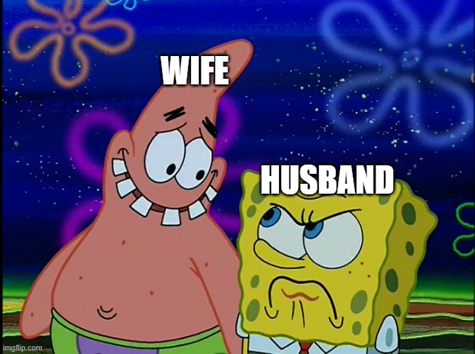 when there's no dinner ready | WIFE; HUSBAND | image tagged in x angry at y,spongebob,memes | made w/ Imgflip meme maker
