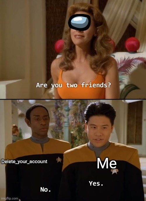 Are you two friends? (Textbox fixed) | Delete_your_account; Me | image tagged in are you two friends textbox fixed | made w/ Imgflip meme maker