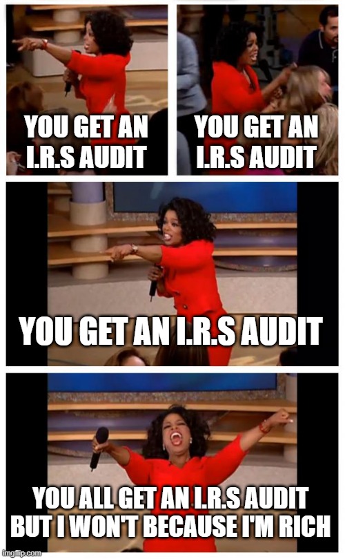 Oprah You Get A Car Everybody Gets A Car | YOU GET AN I.R.S AUDIT; YOU GET AN I.R.S AUDIT; YOU GET AN I.R.S AUDIT; YOU ALL GET AN I.R.S AUDIT
BUT I WON'T BECAUSE I'M RICH | image tagged in memes,oprah you get a car everybody gets a car | made w/ Imgflip meme maker