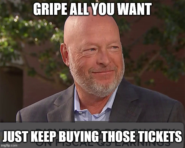 Bob's Rule | GRIPE ALL YOU WANT; JUST KEEP BUYING THOSE TICKETS | image tagged in wdw,disney,chapek | made w/ Imgflip meme maker