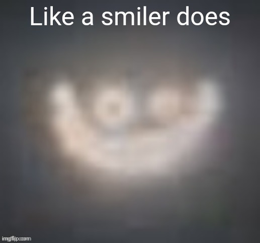 smiler on crack | Like a smiler does | image tagged in smiler on crack | made w/ Imgflip meme maker